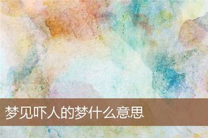 夢見嚇人的夢什麼意思