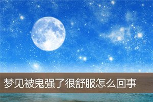 夢見被鬼強了很舒服怎麼回事